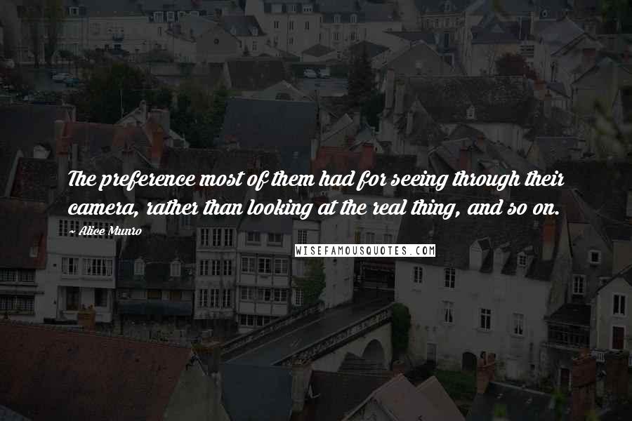 Alice Munro Quotes: The preference most of them had for seeing through their camera, rather than looking at the real thing, and so on.