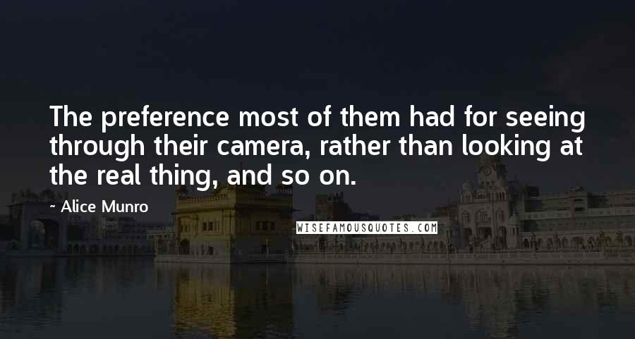 Alice Munro Quotes: The preference most of them had for seeing through their camera, rather than looking at the real thing, and so on.