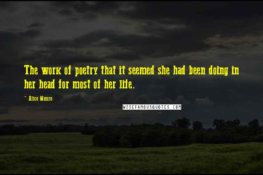 Alice Munro Quotes: The work of poetry that it seemed she had been doing in her head for most of her life.