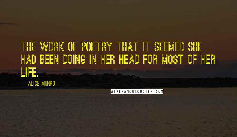 Alice Munro Quotes: The work of poetry that it seemed she had been doing in her head for most of her life.