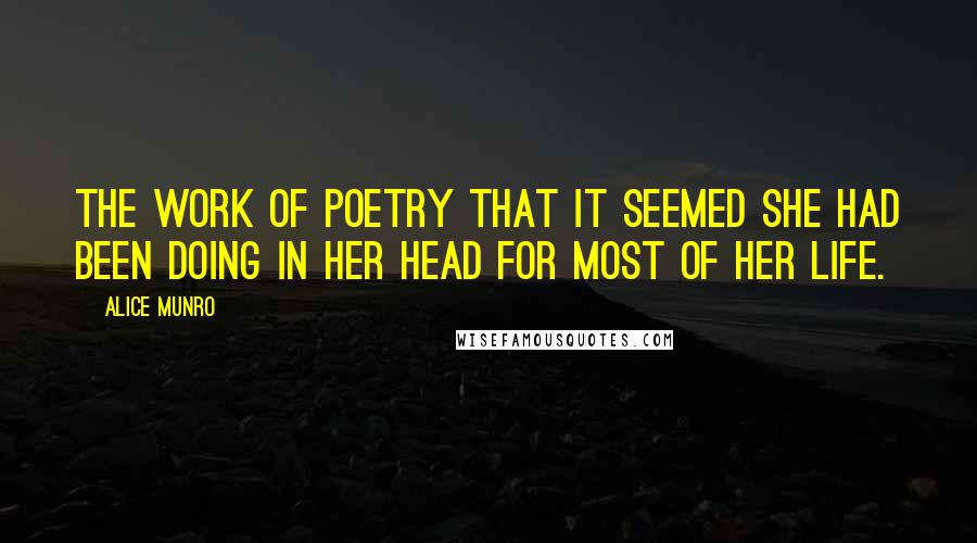 Alice Munro Quotes: The work of poetry that it seemed she had been doing in her head for most of her life.