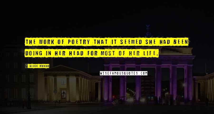 Alice Munro Quotes: The work of poetry that it seemed she had been doing in her head for most of her life.