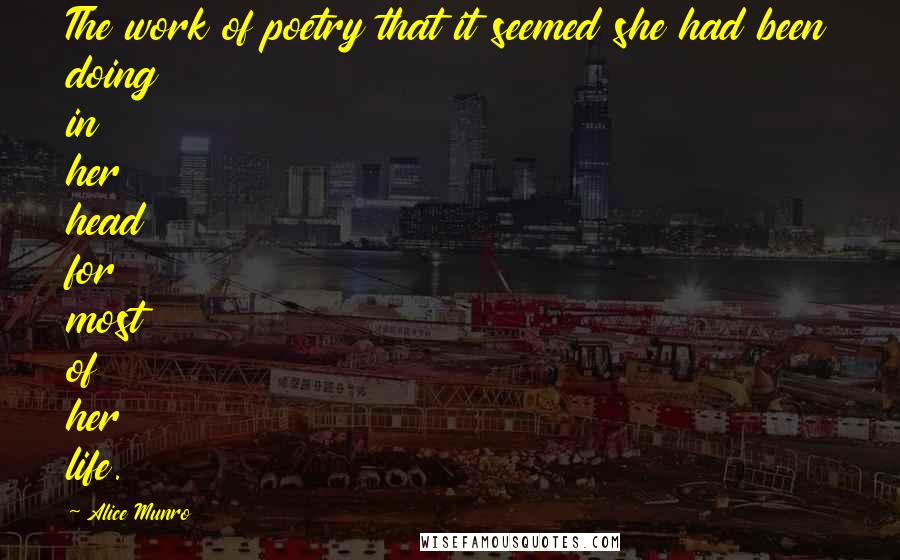 Alice Munro Quotes: The work of poetry that it seemed she had been doing in her head for most of her life.