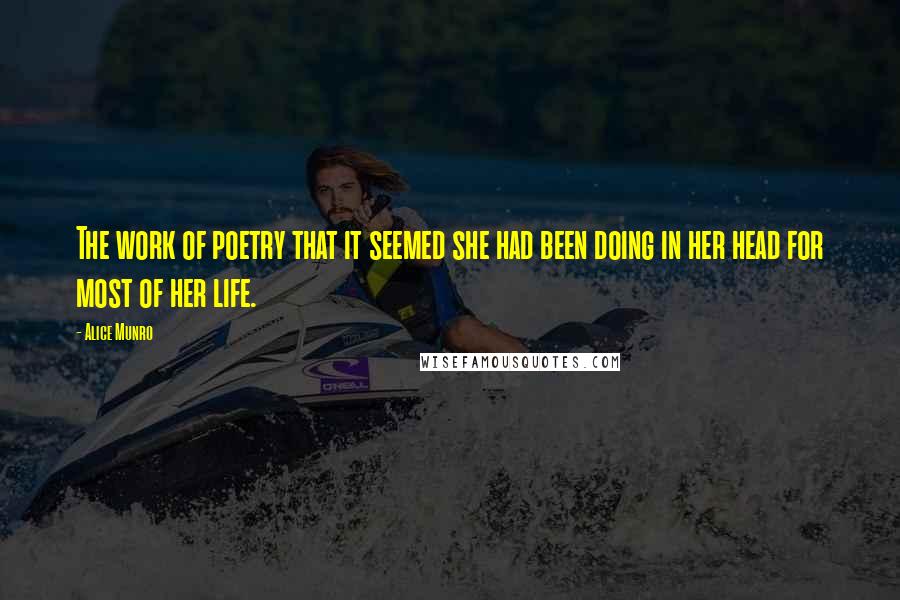 Alice Munro Quotes: The work of poetry that it seemed she had been doing in her head for most of her life.