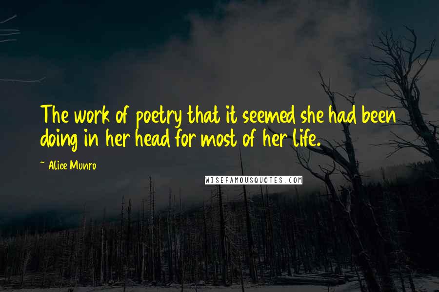 Alice Munro Quotes: The work of poetry that it seemed she had been doing in her head for most of her life.