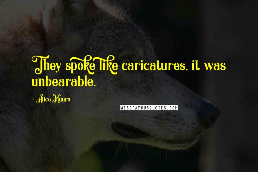 Alice Munro Quotes: They spoke like caricatures, it was unbearable.