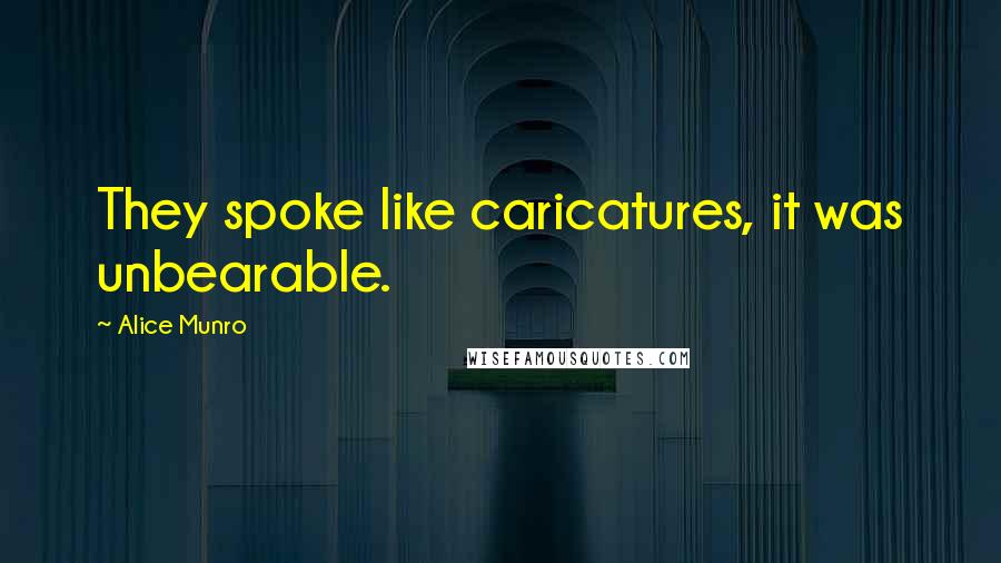 Alice Munro Quotes: They spoke like caricatures, it was unbearable.