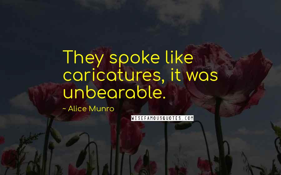 Alice Munro Quotes: They spoke like caricatures, it was unbearable.