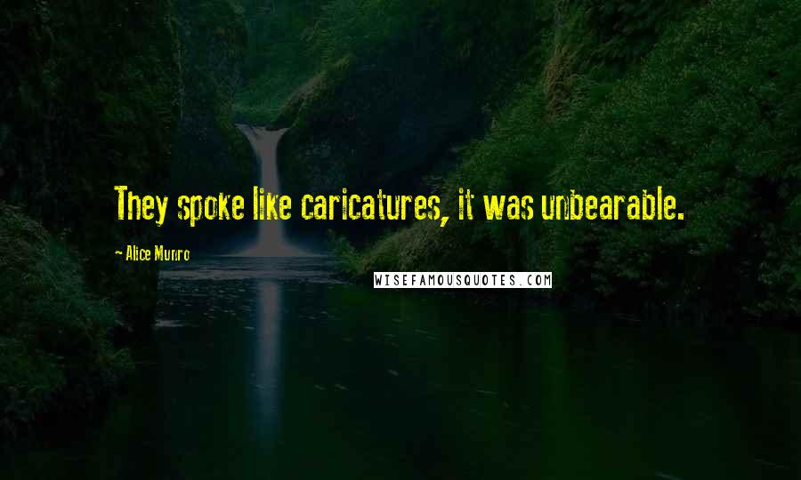 Alice Munro Quotes: They spoke like caricatures, it was unbearable.