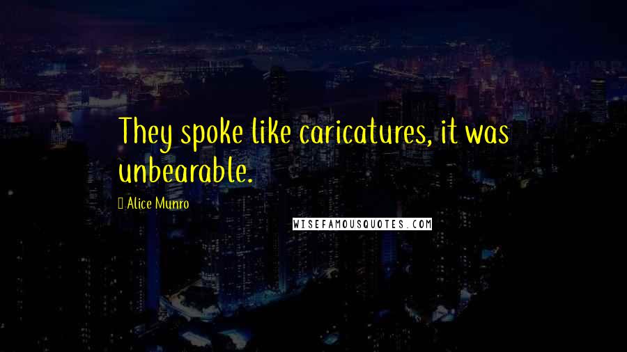 Alice Munro Quotes: They spoke like caricatures, it was unbearable.