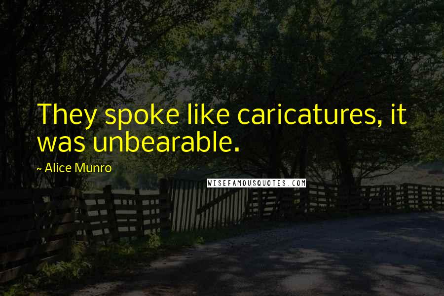 Alice Munro Quotes: They spoke like caricatures, it was unbearable.