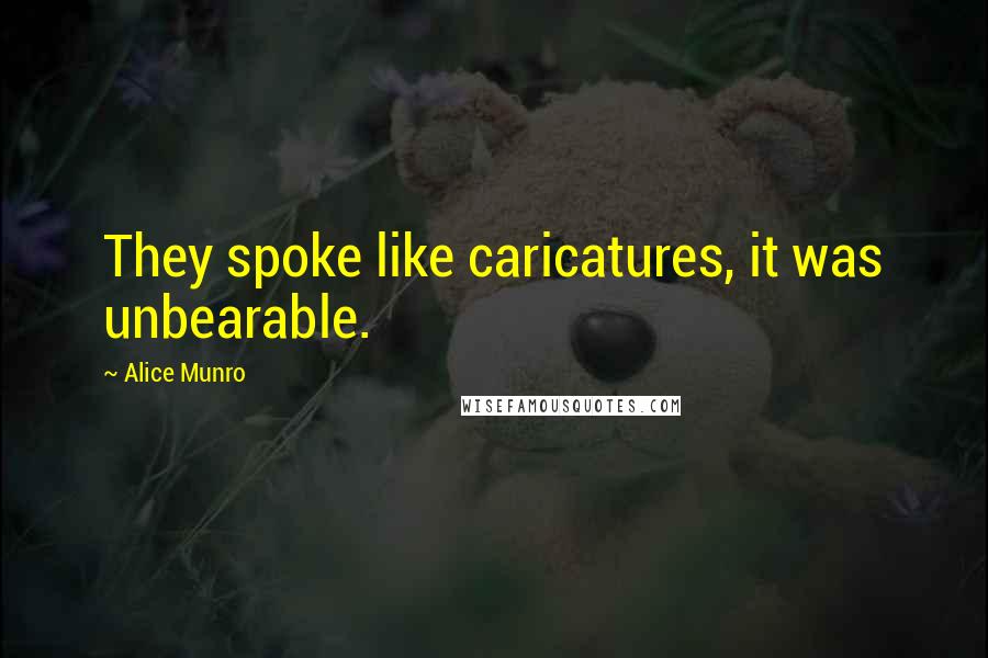 Alice Munro Quotes: They spoke like caricatures, it was unbearable.