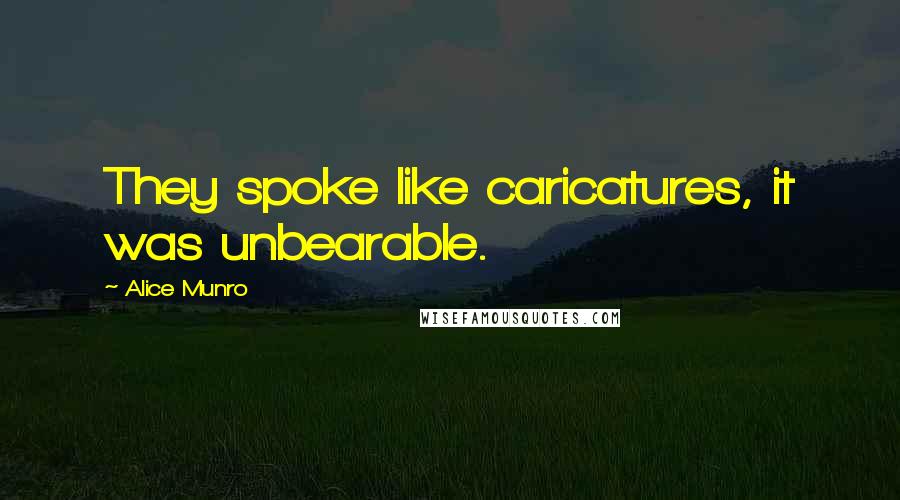 Alice Munro Quotes: They spoke like caricatures, it was unbearable.