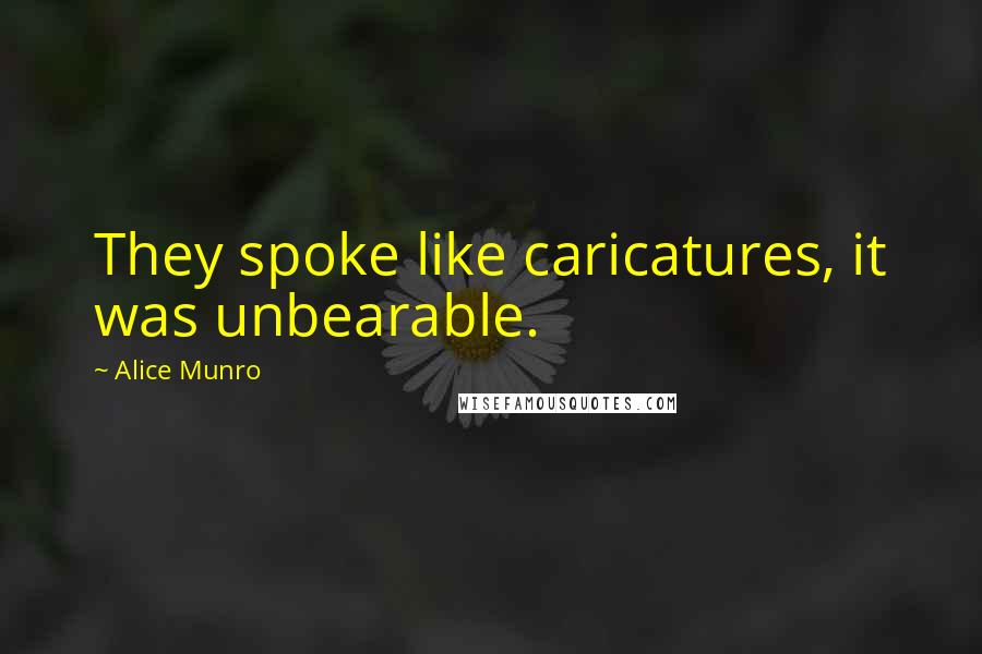 Alice Munro Quotes: They spoke like caricatures, it was unbearable.