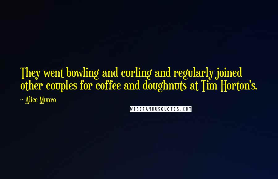 Alice Munro Quotes: They went bowling and curling and regularly joined other couples for coffee and doughnuts at Tim Horton's.