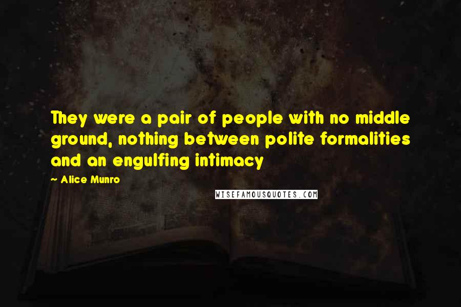Alice Munro Quotes: They were a pair of people with no middle ground, nothing between polite formalities and an engulfing intimacy