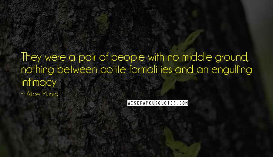 Alice Munro Quotes: They were a pair of people with no middle ground, nothing between polite formalities and an engulfing intimacy