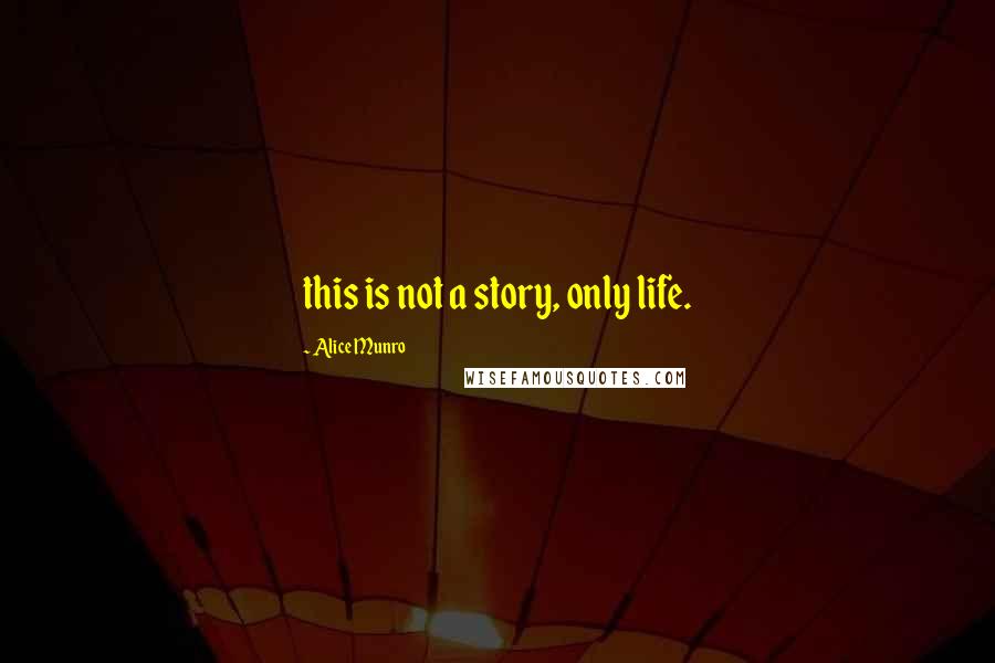 Alice Munro Quotes: this is not a story, only life.