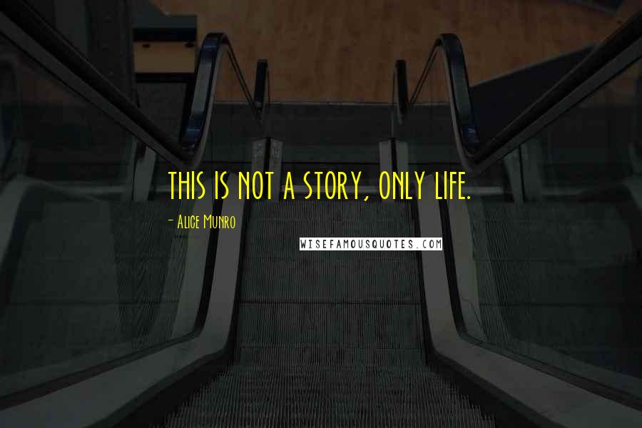 Alice Munro Quotes: this is not a story, only life.