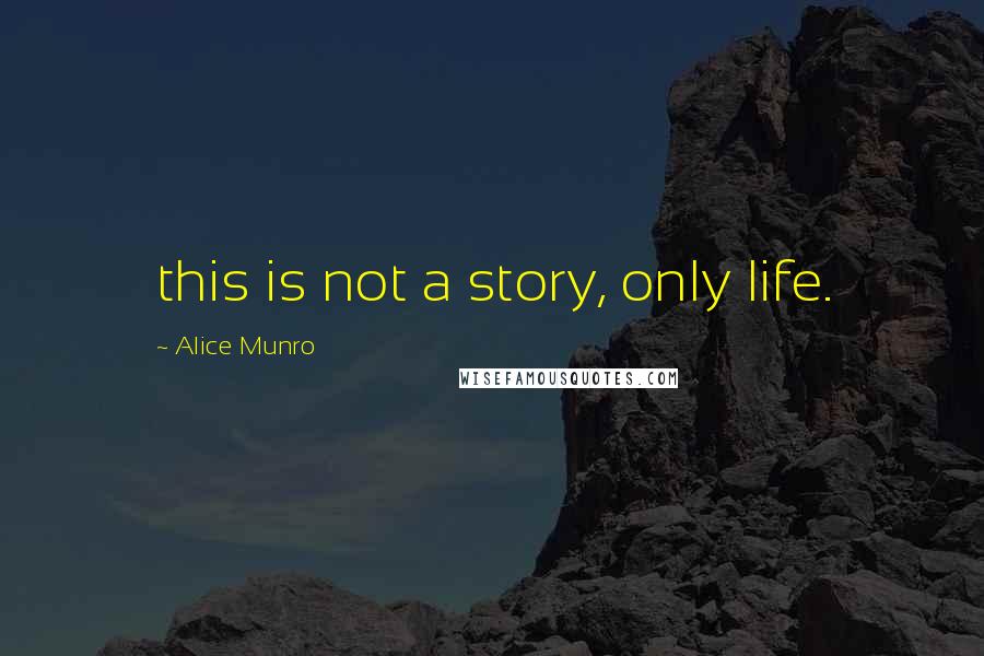 Alice Munro Quotes: this is not a story, only life.