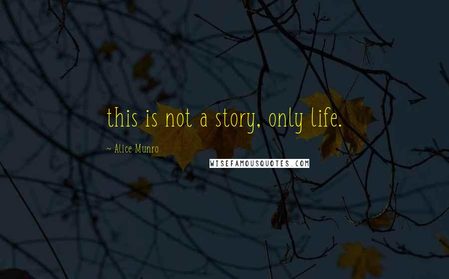 Alice Munro Quotes: this is not a story, only life.