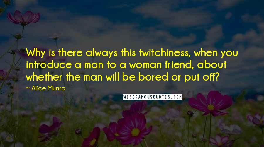 Alice Munro Quotes: Why is there always this twitchiness, when you introduce a man to a woman friend, about whether the man will be bored or put off?