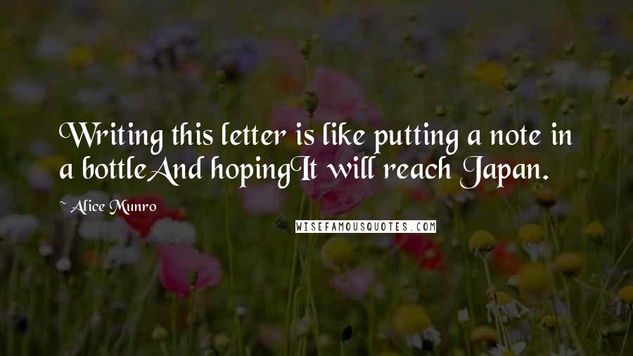 Alice Munro Quotes: Writing this letter is like putting a note in a bottleAnd hopingIt will reach Japan.