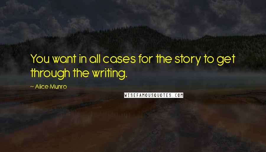 Alice Munro Quotes: You want in all cases for the story to get through the writing.