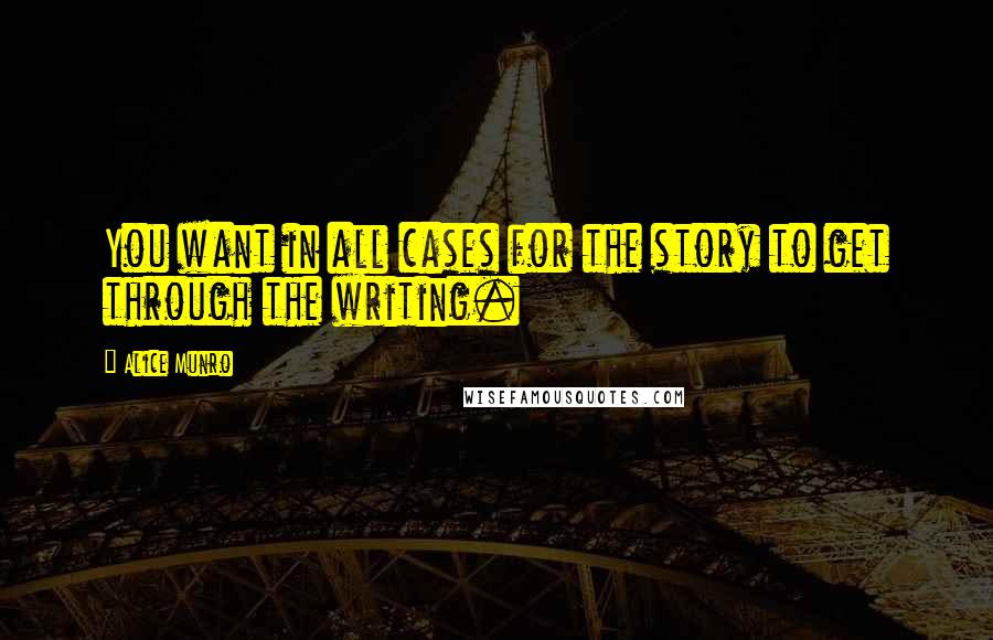 Alice Munro Quotes: You want in all cases for the story to get through the writing.