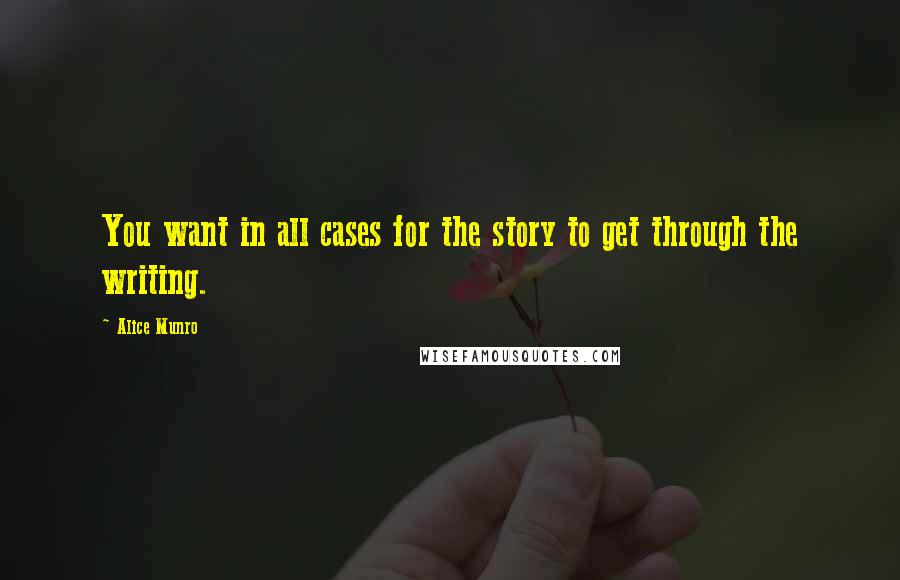 Alice Munro Quotes: You want in all cases for the story to get through the writing.