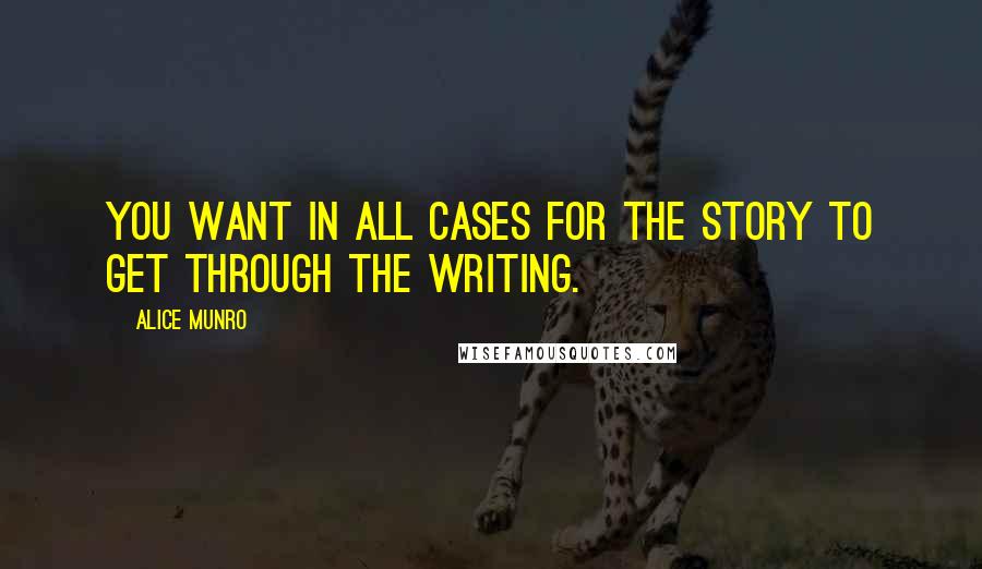Alice Munro Quotes: You want in all cases for the story to get through the writing.