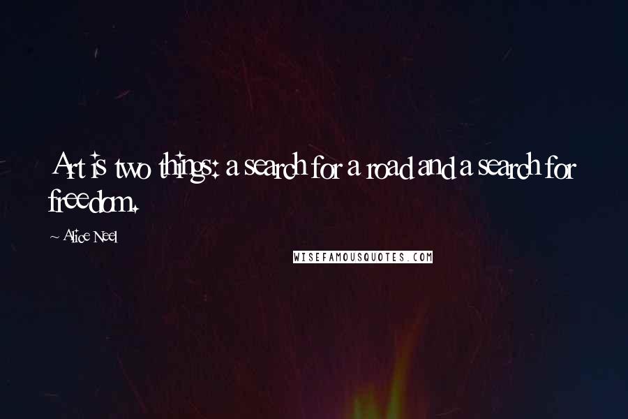 Alice Neel Quotes: Art is two things: a search for a road and a search for freedom.