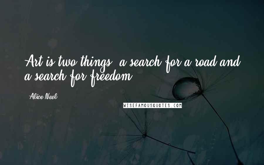 Alice Neel Quotes: Art is two things: a search for a road and a search for freedom.