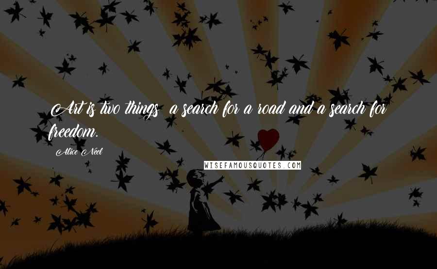 Alice Neel Quotes: Art is two things: a search for a road and a search for freedom.