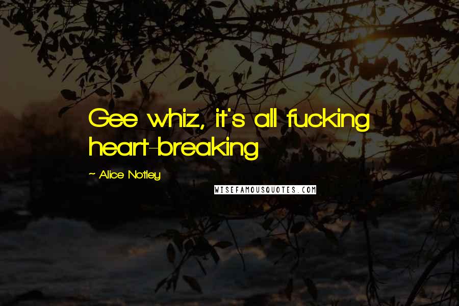 Alice Notley Quotes: Gee whiz, it's all fucking heart-breaking