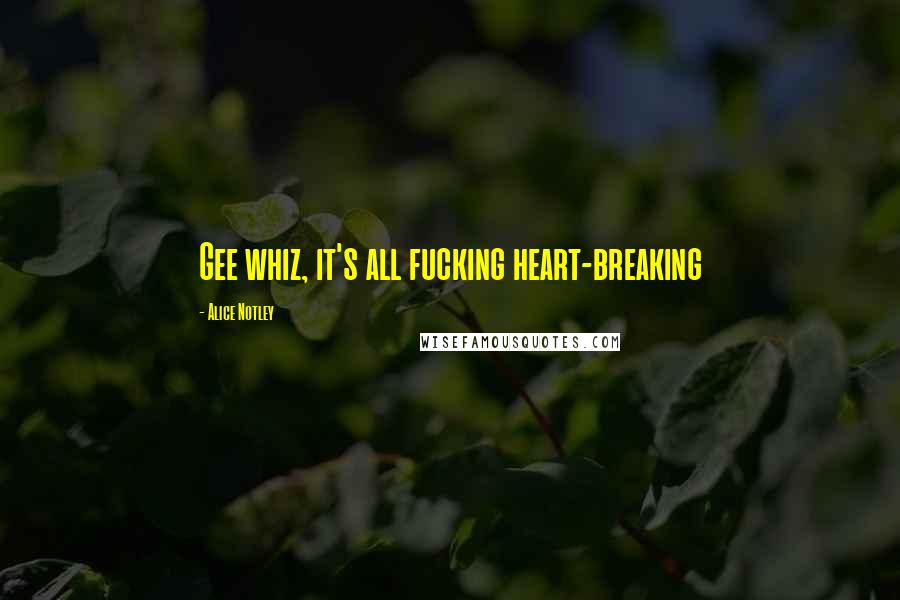 Alice Notley Quotes: Gee whiz, it's all fucking heart-breaking