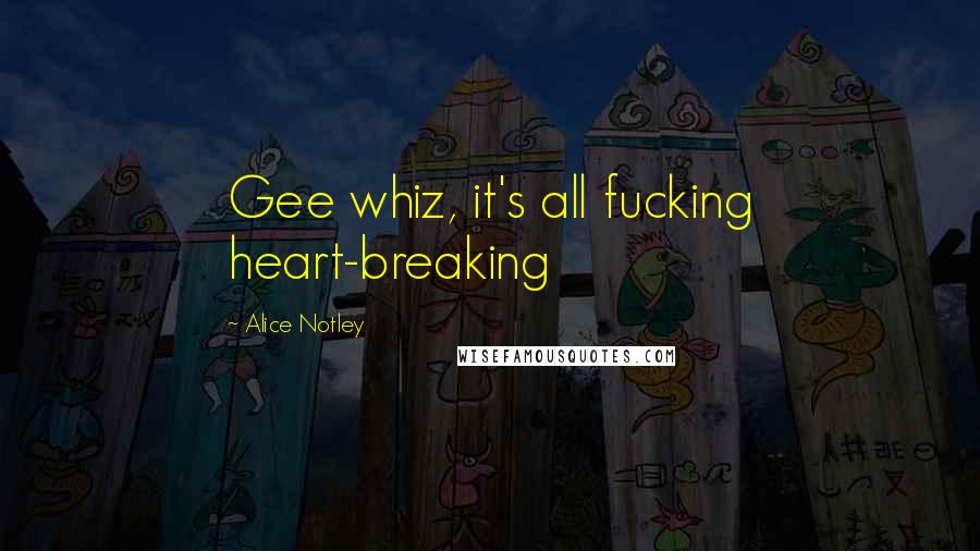 Alice Notley Quotes: Gee whiz, it's all fucking heart-breaking