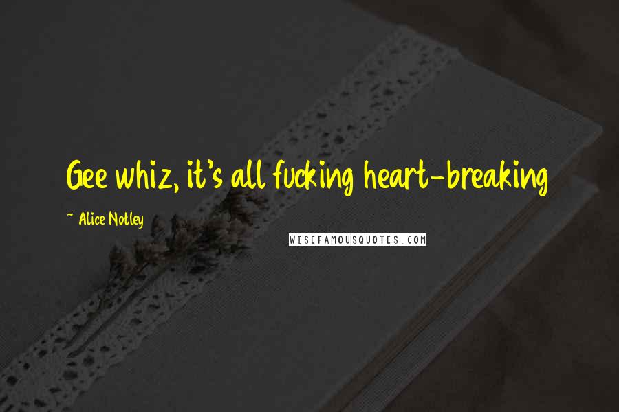 Alice Notley Quotes: Gee whiz, it's all fucking heart-breaking