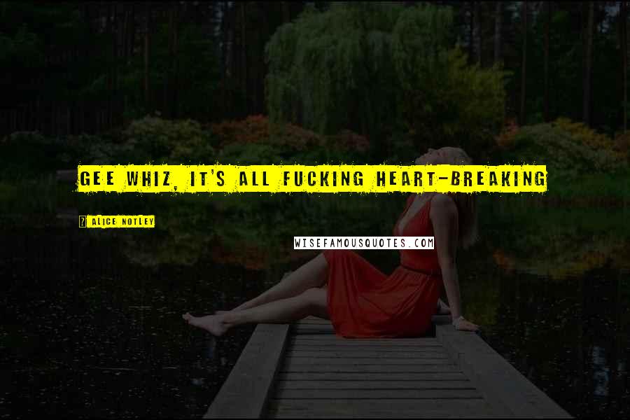 Alice Notley Quotes: Gee whiz, it's all fucking heart-breaking