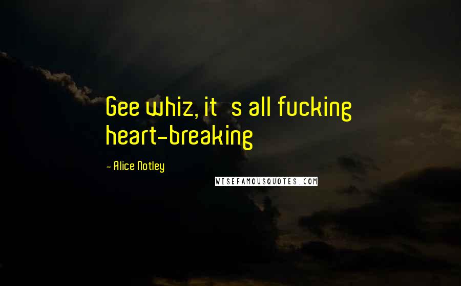 Alice Notley Quotes: Gee whiz, it's all fucking heart-breaking