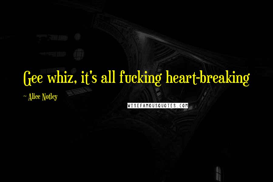Alice Notley Quotes: Gee whiz, it's all fucking heart-breaking