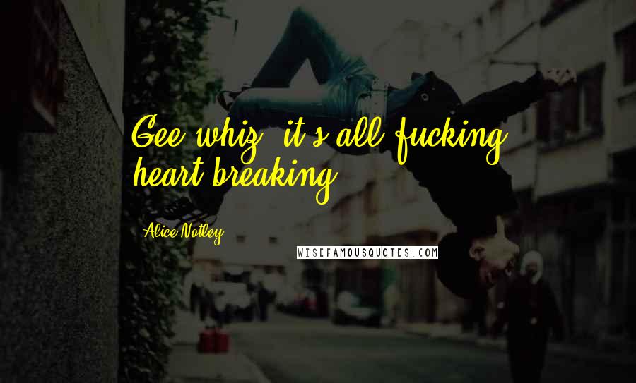 Alice Notley Quotes: Gee whiz, it's all fucking heart-breaking