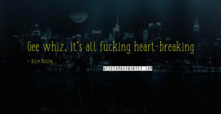 Alice Notley Quotes: Gee whiz, it's all fucking heart-breaking