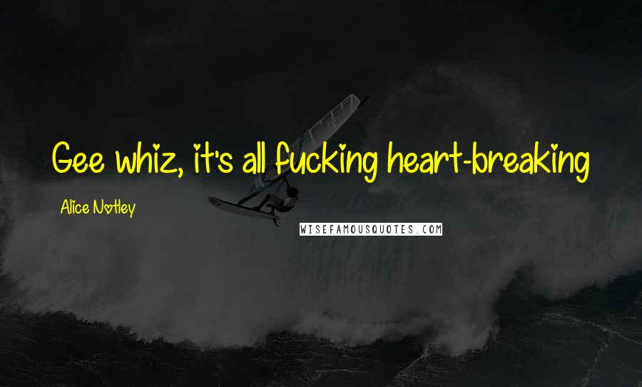 Alice Notley Quotes: Gee whiz, it's all fucking heart-breaking
