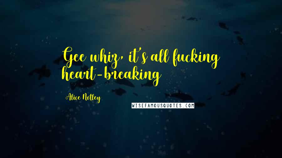 Alice Notley Quotes: Gee whiz, it's all fucking heart-breaking