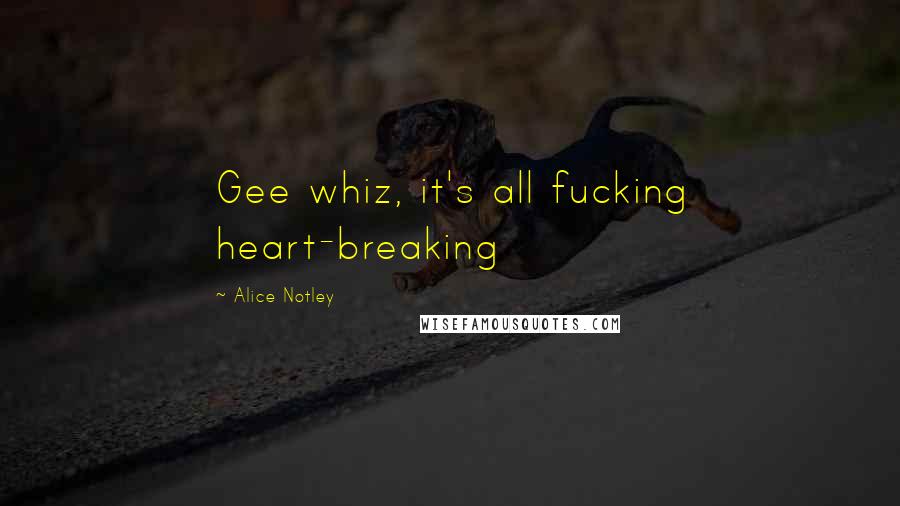 Alice Notley Quotes: Gee whiz, it's all fucking heart-breaking