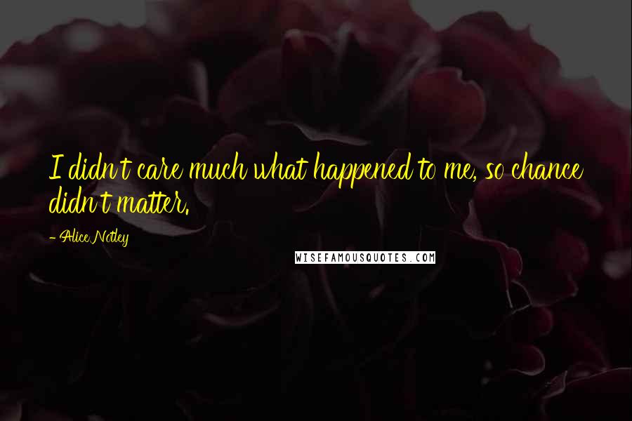 Alice Notley Quotes: I didn't care much what happened to me, so chance didn't matter.