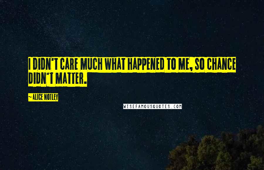 Alice Notley Quotes: I didn't care much what happened to me, so chance didn't matter.