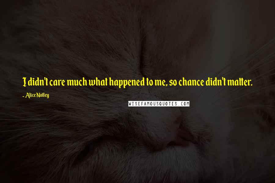 Alice Notley Quotes: I didn't care much what happened to me, so chance didn't matter.