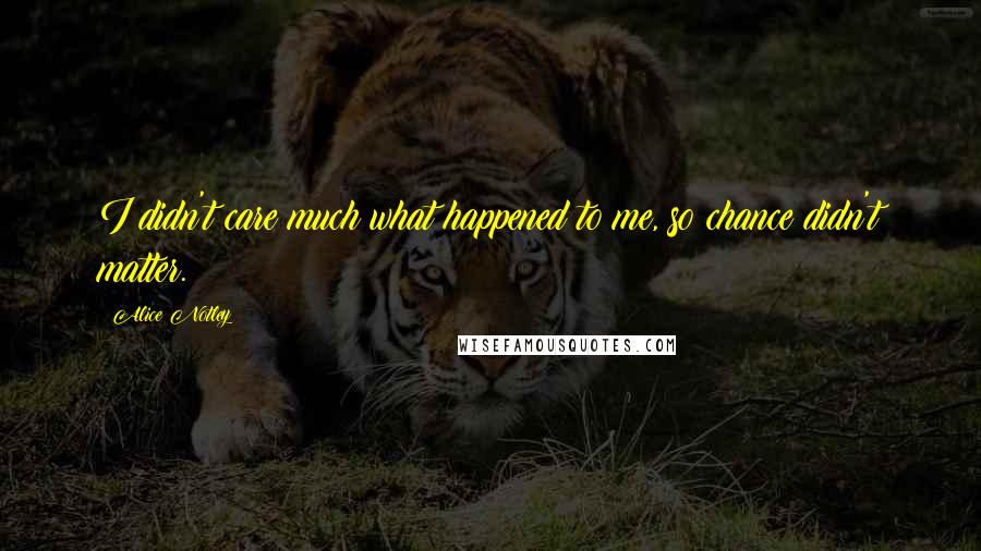 Alice Notley Quotes: I didn't care much what happened to me, so chance didn't matter.